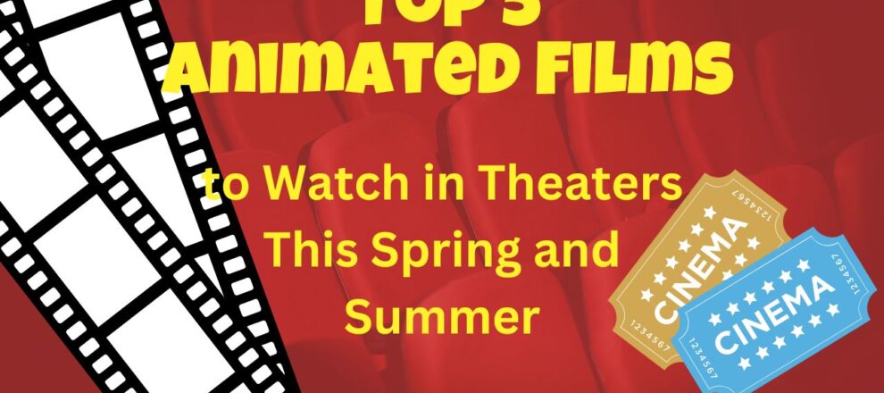 Top 5 Animated Films in Theaters this Spring and Summer